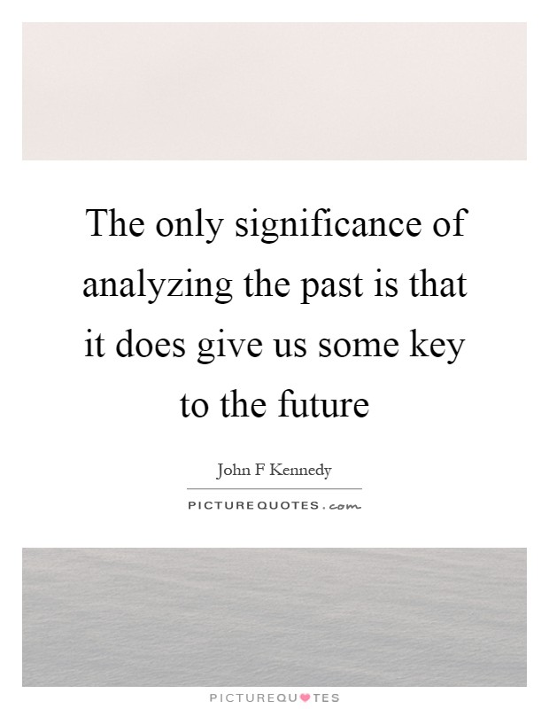 The only significance of analyzing the past is that it does give us some key to the future Picture Quote #1