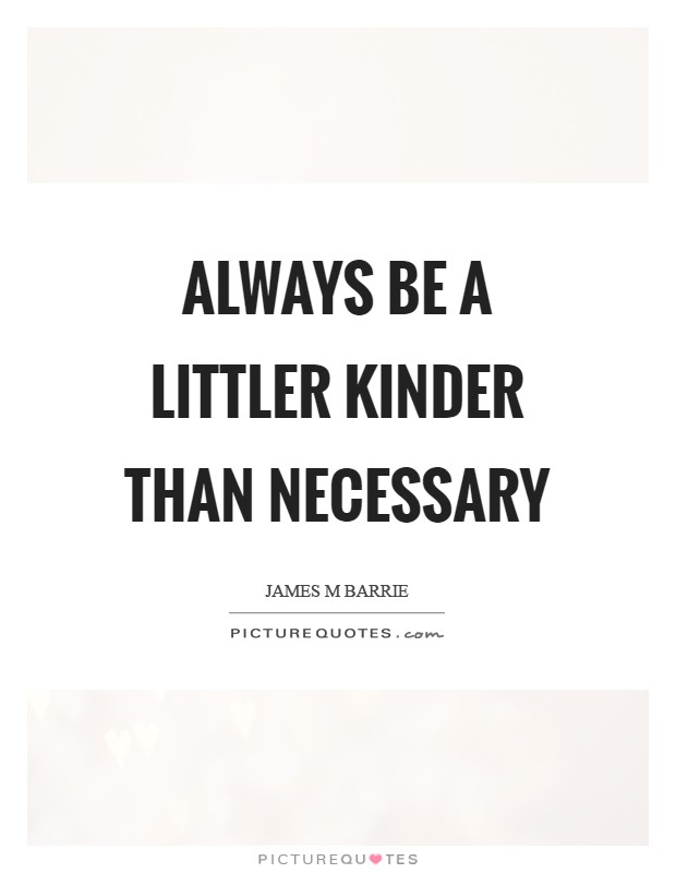 Always be a littler kinder than necessary Picture Quote #1