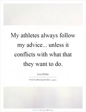 My athletes always follow my advice... unless it conflicts with what that they want to do Picture Quote #1
