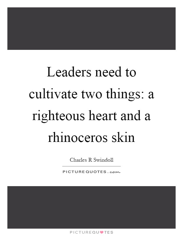 Leaders need to cultivate two things: a righteous heart and a rhinoceros skin Picture Quote #1