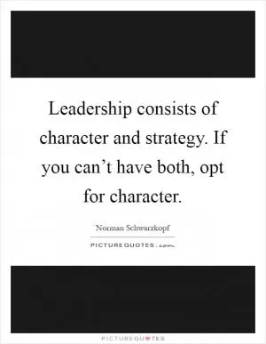 Leadership consists of character and strategy. If you can’t have both, opt for character Picture Quote #1