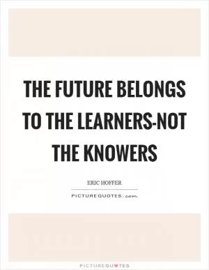The future belongs to the learners-not the knowers Picture Quote #1