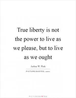 True liberty is not the power to live as we please, but to live as we ought Picture Quote #1