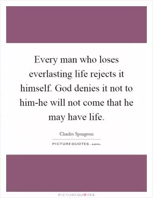 Every man who loses everlasting life rejects it himself. God denies it not to him-he will not come that he may have life Picture Quote #1