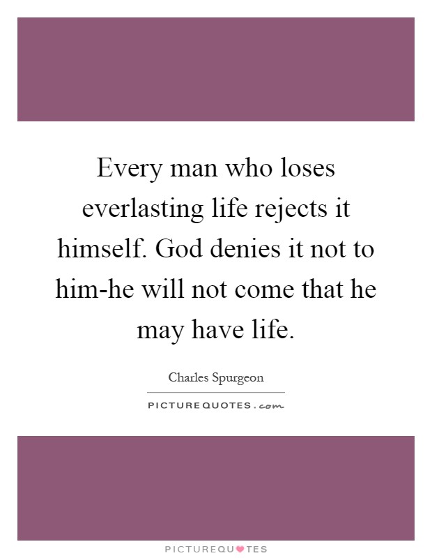 Every man who loses everlasting life rejects it himself. God denies it not to him-he will not come that he may have life Picture Quote #1