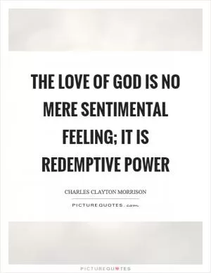 The love of God is no mere sentimental feeling; it is redemptive power Picture Quote #1