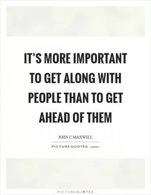 It’s more important to get along with people than to get ahead of them Picture Quote #1