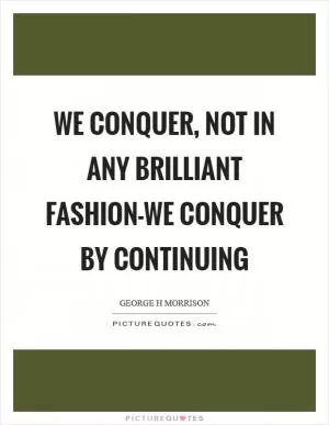 We conquer, not in any brilliant fashion-we conquer by continuing Picture Quote #1