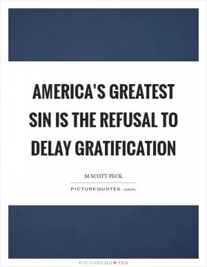 America’s greatest sin is the refusal to delay gratification Picture Quote #1
