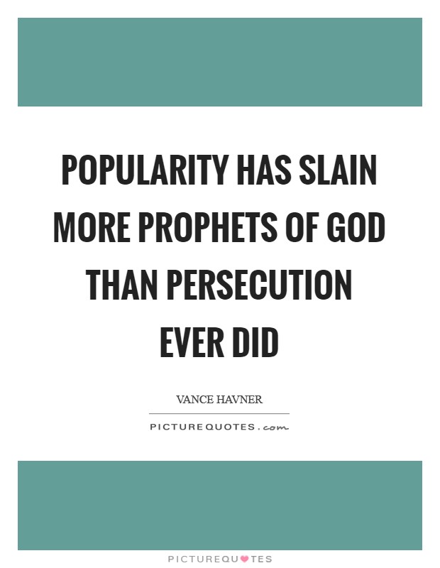 Popularity has slain more prophets of God than persecution ever did Picture Quote #1