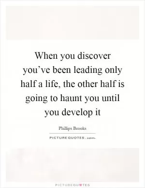 When you discover you’ve been leading only half a life, the other half is going to haunt you until you develop it Picture Quote #1