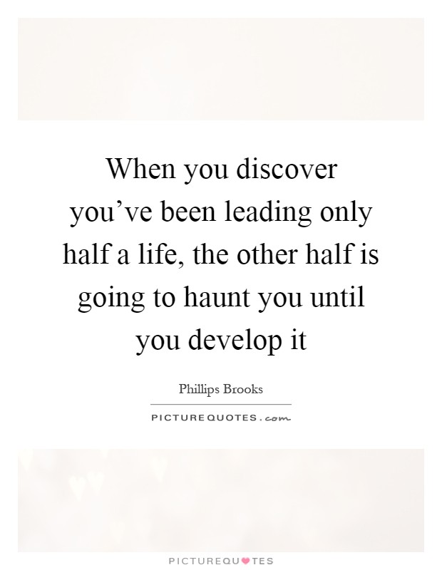 When you discover you've been leading only half a life, the other half is going to haunt you until you develop it Picture Quote #1