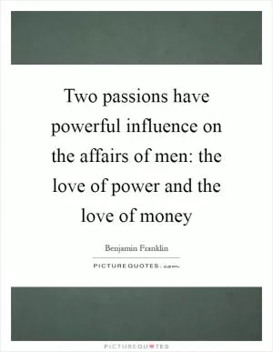 Two passions have powerful influence on the affairs of men: the love of power and the love of money Picture Quote #1