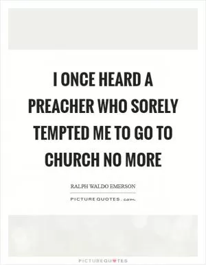 I once heard a preacher who sorely tempted me to go to church no more Picture Quote #1