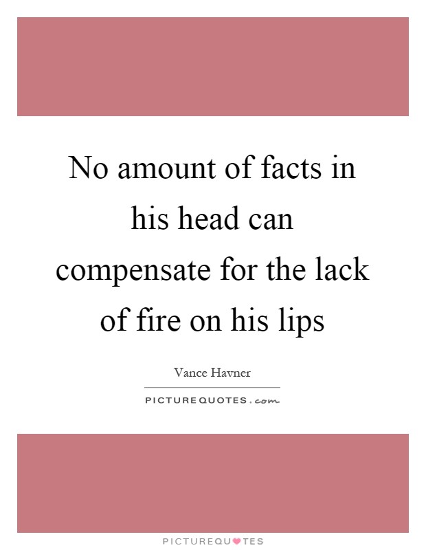 No amount of facts in his head can compensate for the lack of fire on his lips Picture Quote #1