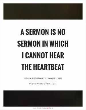 A sermon is no sermon in which I cannot hear the heartbeat Picture Quote #1
