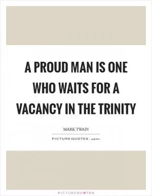 A proud man is one who waits for a vacancy in the Trinity Picture Quote #1