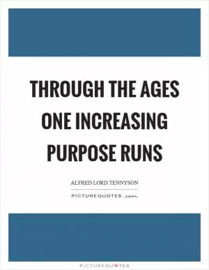 Through the ages one increasing purpose runs Picture Quote #1