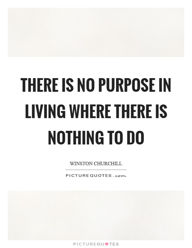There is no purpose in living where there is nothing to do Picture Quote #1