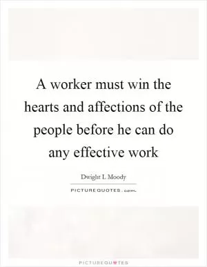 A worker must win the hearts and affections of the people before he can do any effective work Picture Quote #1