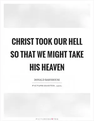 Christ took our hell so that we might take His heaven Picture Quote #1