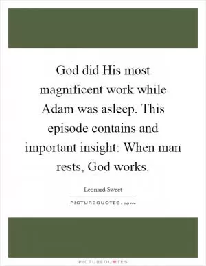 God did His most magnificent work while Adam was asleep. This episode contains and important insight: When man rests, God works Picture Quote #1