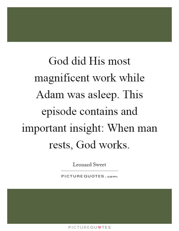God did His most magnificent work while Adam was asleep. This episode contains and important insight: When man rests, God works Picture Quote #1
