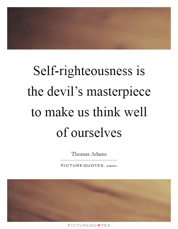 Self-righteousness is the devil's masterpiece to make us think well of ourselves Picture Quote #1