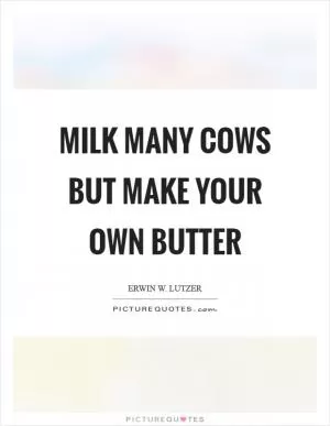 Milk many cows but make your own butter Picture Quote #1
