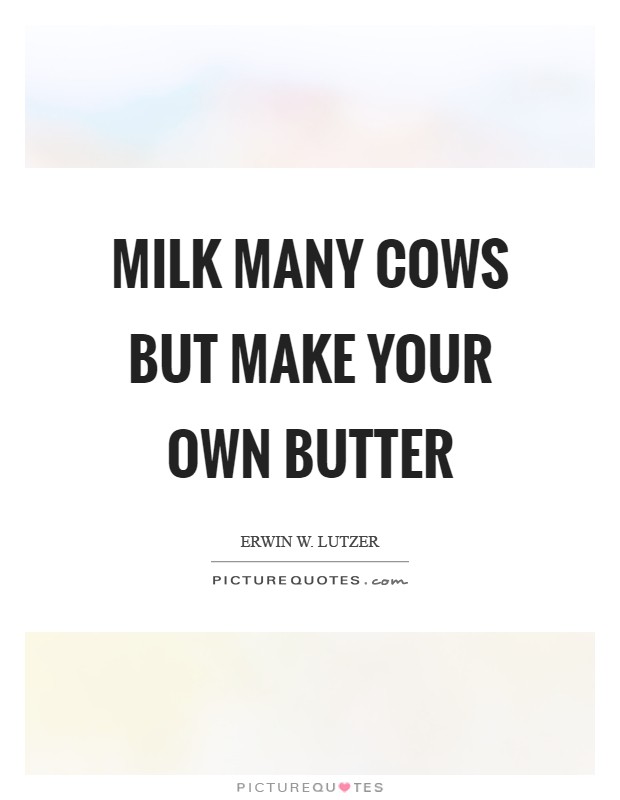 Milk many cows but make your own butter Picture Quote #1