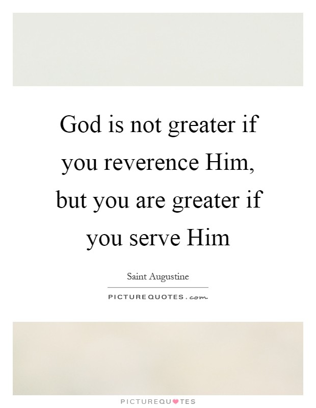 God is not greater if you reverence Him, but you are greater if you serve Him Picture Quote #1