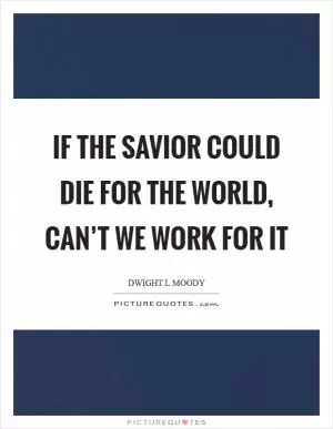 If the Savior could die for the world, can’t we work for it Picture Quote #1
