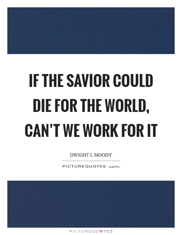 If the Savior could die for the world, can't we work for it Picture Quote #1