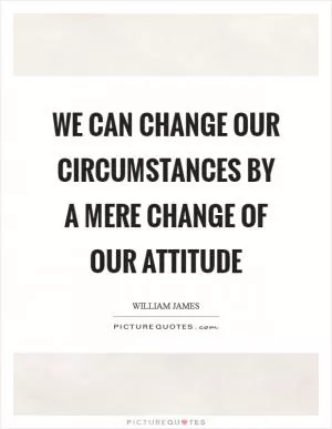 We can change our circumstances by a mere change of our attitude Picture Quote #1