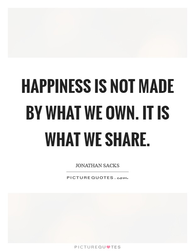 Happiness is not made by what we own. It is what we share Picture Quote #1