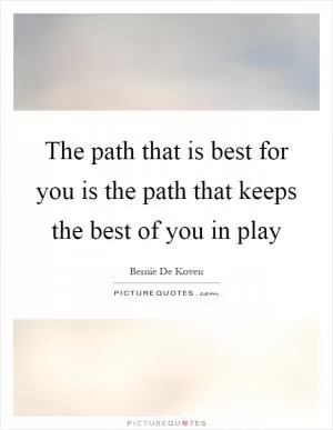 The path that is best for you is the path that keeps the best of you in play Picture Quote #1