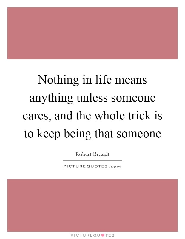 Nothing in life means anything unless someone cares, and the whole trick is to keep being that someone Picture Quote #1