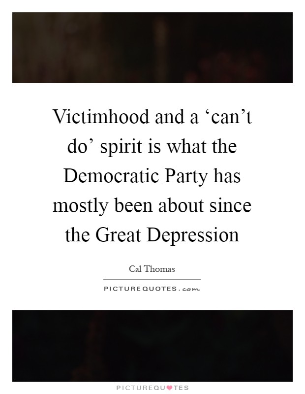 Victimhood and a ‘can't do' spirit is what the Democratic Party has mostly been about since the Great Depression Picture Quote #1