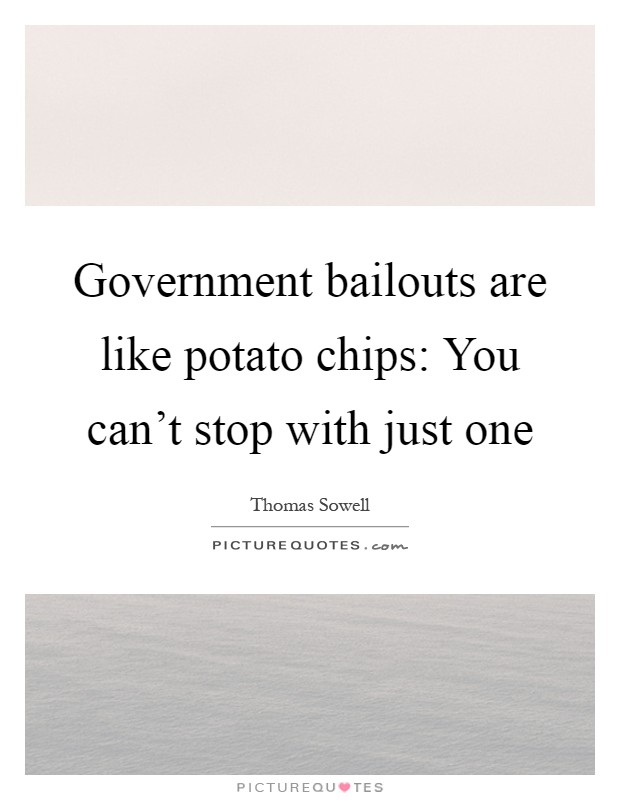 Government bailouts are like potato chips: You can't stop with just one Picture Quote #1