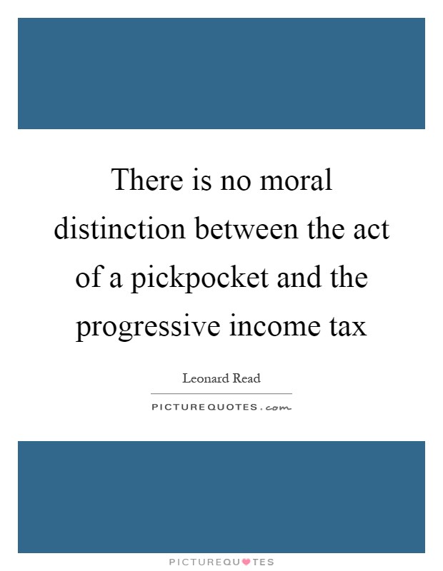 There is no moral distinction between the act of a pickpocket and the progressive income tax Picture Quote #1