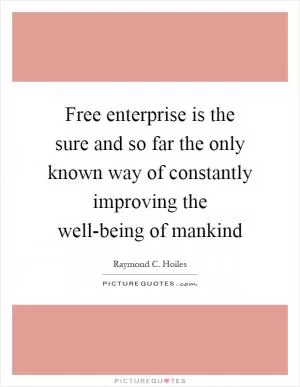 Free enterprise is the sure and so far the only known way of constantly improving the well-being of mankind Picture Quote #1