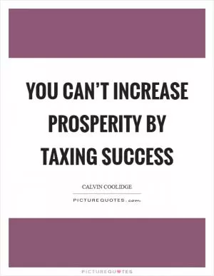 You can’t increase prosperity by taxing success Picture Quote #1