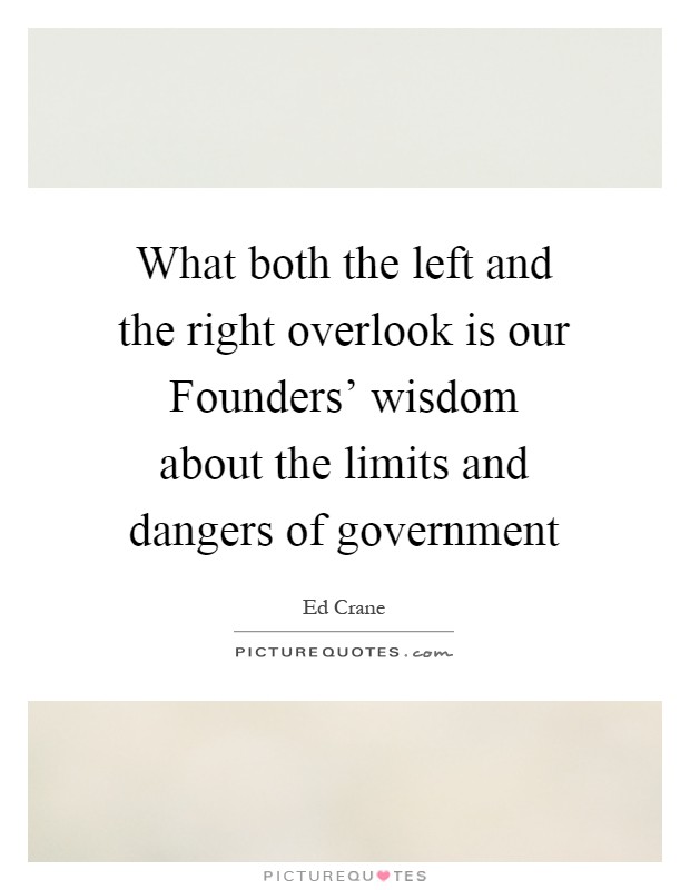 What both the left and the right overlook is our Founders' wisdom about the limits and dangers of government Picture Quote #1