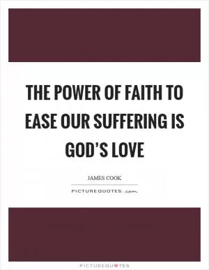 The power of faith to ease our suffering is God’s love Picture Quote #1
