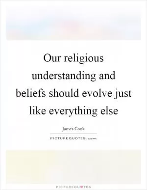 Our religious understanding and beliefs should evolve just like everything else Picture Quote #1