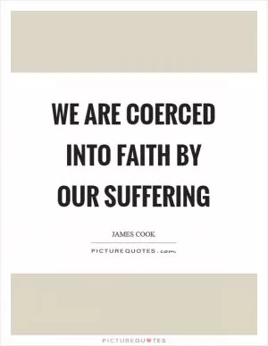We are coerced into faith by our suffering Picture Quote #1