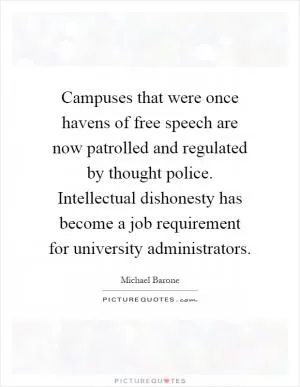 Campuses that were once havens of free speech are now patrolled and regulated by thought police. Intellectual dishonesty has become a job requirement for university administrators Picture Quote #1