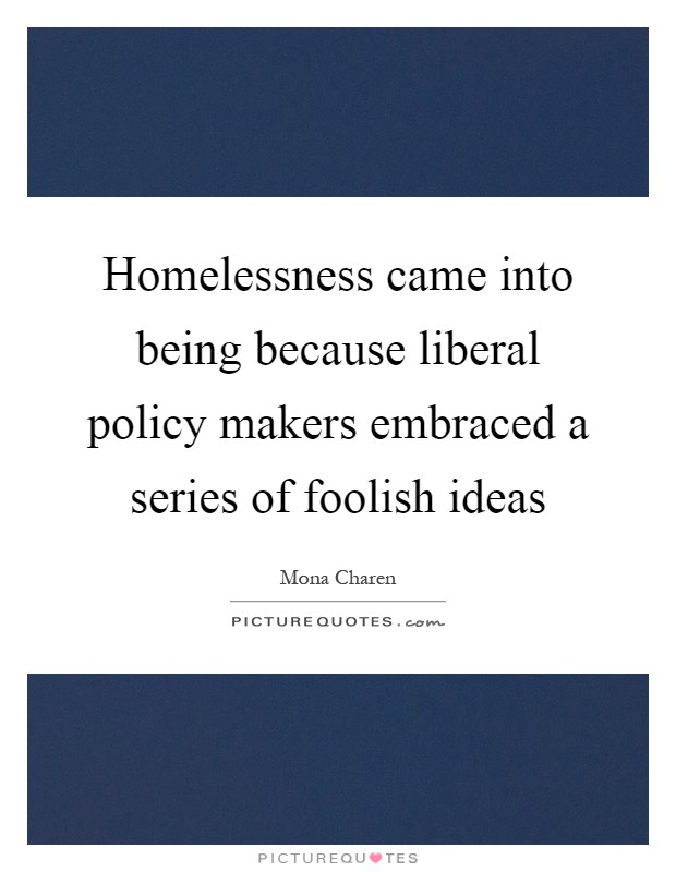Homelessness came into being because liberal policy makers embraced a series of foolish ideas Picture Quote #1