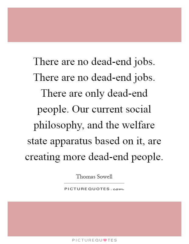 There are no dead-end jobs. There are no dead-end jobs. There are only dead-end people. Our current social philosophy, and the welfare state apparatus based on it, are creating more dead-end people Picture Quote #1