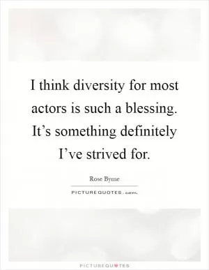 I think diversity for most actors is such a blessing. It’s something definitely I’ve strived for Picture Quote #1